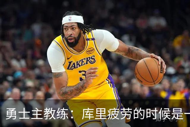勇士主教练：库里疲劳的时候是一种情绪疲劳，他需要一整天的休息