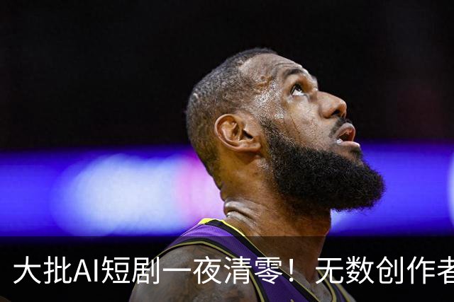 大批AI短剧一夜清零！无数创作者惨遭翻车:不是限流，是正式清退
