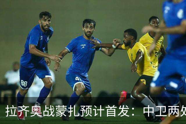 拉齐奥战蒙扎预计首发：中卫两处存疑，舒塔洛普罗夫斯加德待定