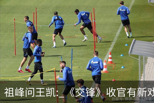祖峰问王凯: 《交锋》收官有新戏会不会邀请我? 高捷反应超好笑