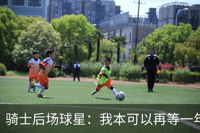骑士后场球星：我本可以再等一年再续约，但这是我对球队的承诺