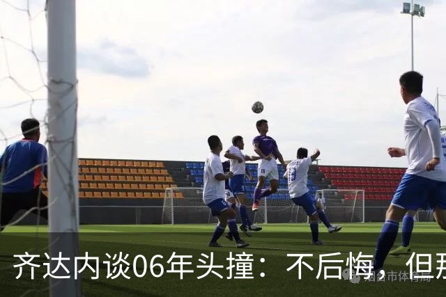 齐达内谈06年头撞：不后悔，但那不是我的全部
