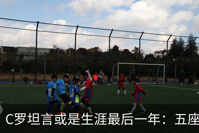 C罗坦言或是生涯最后一年：五座金球也不能直接锁首发